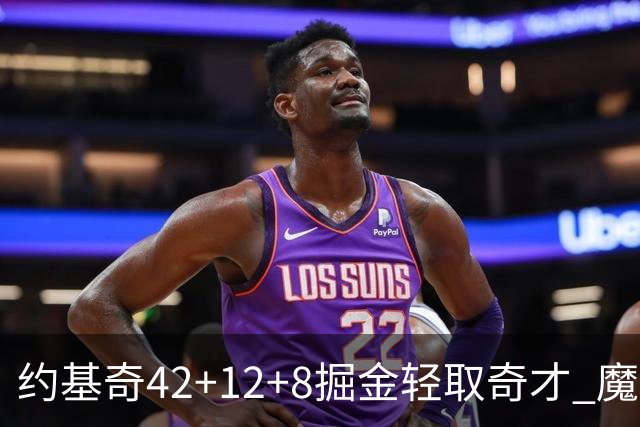约基奇42+12+8掘金轻取奇才 魔术送热火3连败
